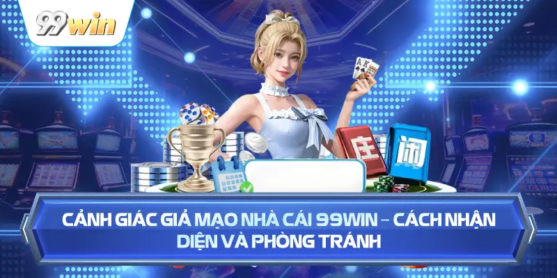 Cảnh Giác Giả Mạo Nhà Cái 99WIN – Cách Nhận Diện Và Phòng Tránh