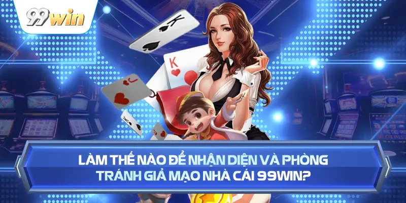 Làm Thế Nào Để Nhận Diện Và Phòng Tránh Giả Mạo Nhà Cái 99WIN?