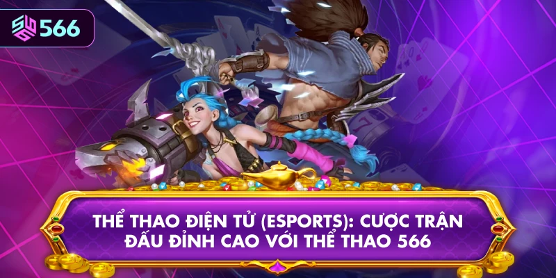 Thể Thao Điện Tử (eSports): Cược Trận Đấu Đỉnh Cao Với Thể Thao 566